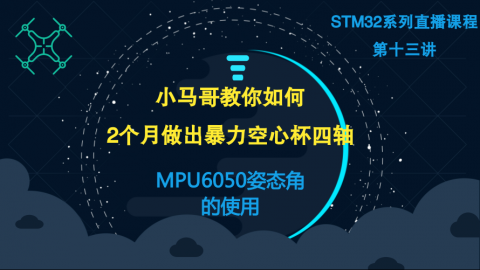 小马哥STM32课程系列直播-第十三讲MPU6050姿态角的使用