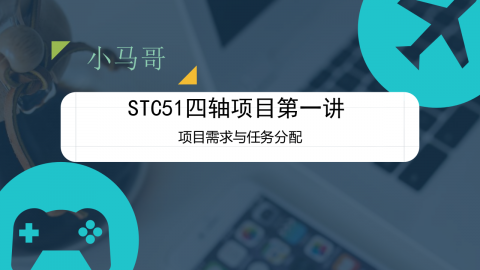 小马哥STC51四轴项目系列内部课程第一讲-项目需求与任务分配