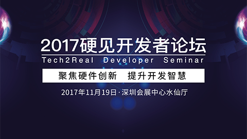 畅谈硬件创新与行业趋势，2017硬见开发者论坛