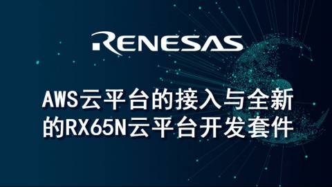 AWS云平台的接入与全新的RX65N云平台开发套件